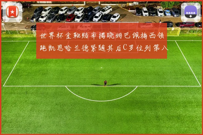 世界杯金靴赔率揭晓姆巴佩梅西领跑凯恩哈兰德紧随其后C罗位列第八