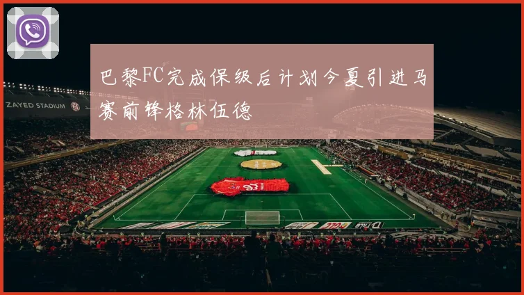 巴黎FC完成保级后计划今夏引进马赛前锋格林伍德
