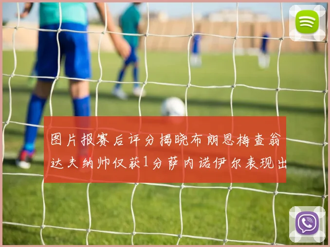 图片报赛后评分揭晓布朗恩梅查翁达夫纳帅仅获1分萨内诺伊尔表现出色获3分