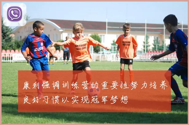 康利强调训练营的重要性努力培养良好习惯以实现冠军梦想