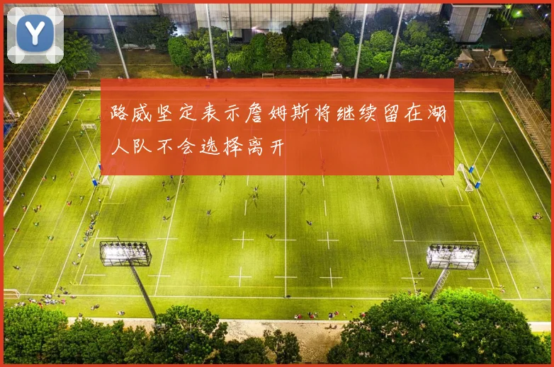 路威坚定表示詹姆斯将继续留在湖人队不会选择离开