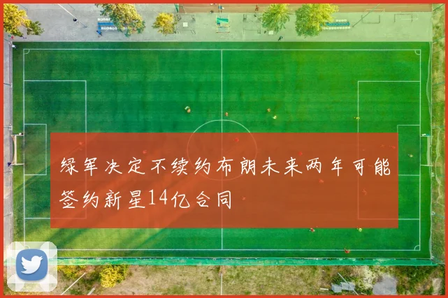 绿军决定不续约布朗未来两年可能签约新星14亿合同